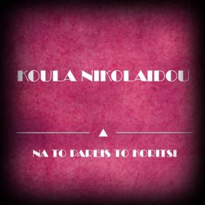 Download track Na To Pareis To Koritsi ΝΙΚΟΛΑΙΔΟΥ ΚΟΥΛΑ