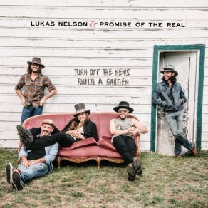 Download track Turn Off The News (Build A Garden) (Acoustic) Lukas Nelson, Lukas Nelson & Promise Of The Real, Promise Of The Real