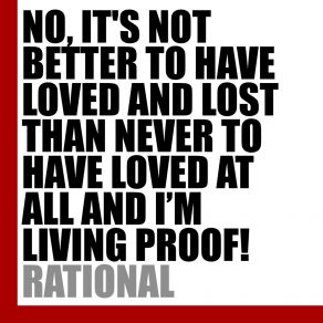 Download track NO, IT'S NOT BETTER TO HAVE LOVED AND LOST THAN NEVER TO HAVE LOVED AT ALL AND I'M LIVING PROOF! (Dance Version) The Rational