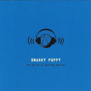 Download track The World Is Getting Smaller Snarky Puppy