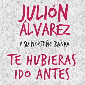 Download track Te Hubieras Ido Antes Julion Alvarez Y Su Norteño Banda