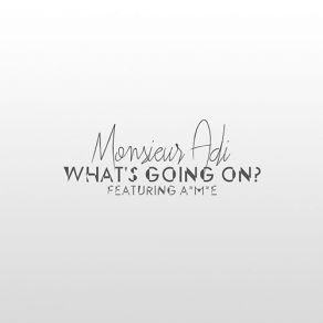 Download track What's Going On A. M. E, Monsieur Adi