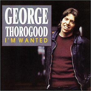 Download track I'm Wanted George Thorogood, The Destroyers