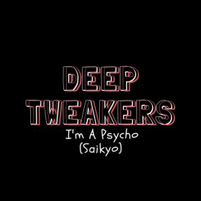 Download track I'm A Psycho (Saikyo) Deep Tweakers
