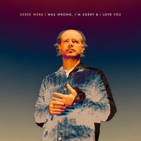 Download track I Was Wrong, I'm Sorry & I Love You Derek Webb