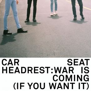 Download track War Is Coming (If You Want It) Car Seat Headrest