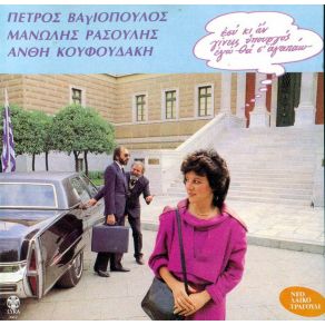 Download track ΕΣΥ ΚΙ ΑΝ ΓΙΝΕΙΣ ΥΠΟΥΡΓΟΣ ΕΓΩ ΘΑ Σ' ΑΓΑΠΩ ΡΑΣΟΥΛΗΣ ΜΑΝΩΛΗΣ, ΒΑΓΙΟΠΟΥΛΟΣ ΠΕΤΡΟΣ, ΚΟΥΦΟΥΔΑΚΗ ΑΝΘΗ