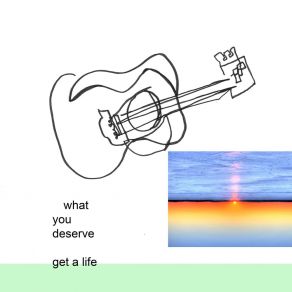 Download track What You Deserve Get A Life