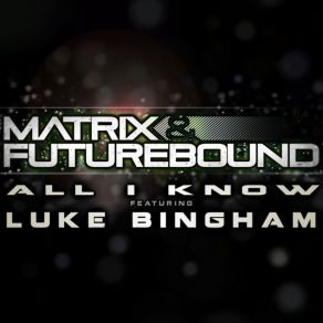 Download track All I Know (M&F Rolling Out Radio Mix) The Matrix, Luke Bingham, Futurebound