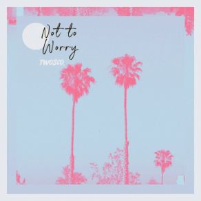 Download track Not To Worry Twosco.